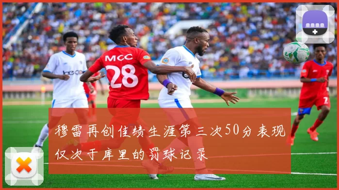 穆雷再创佳绩生涯第三次50分表现仅次于库里的罚球记录