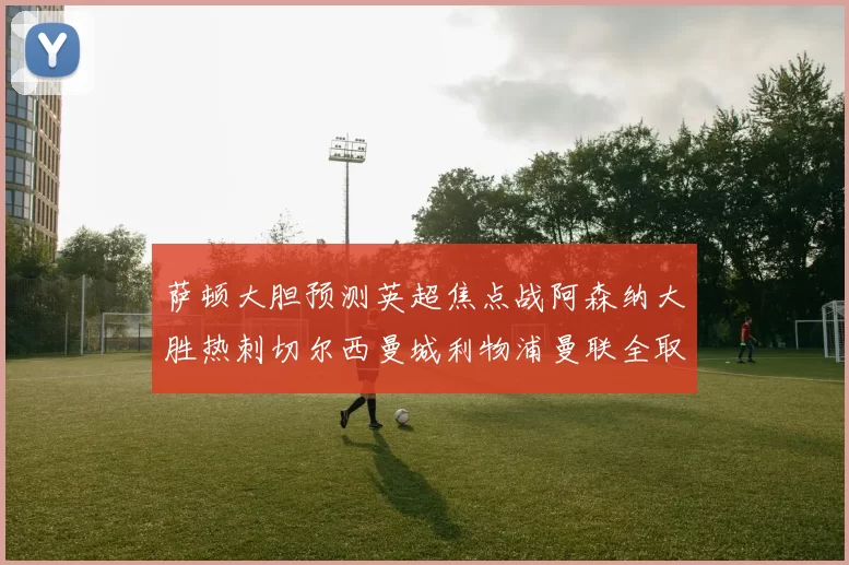 萨顿大胆预测英超焦点战阿森纳大胜热刺切尔西曼城利物浦曼联全取三分