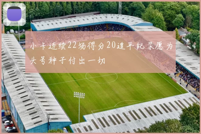 小卡连续22场得分20追平纪录愿为头号种子付出一切