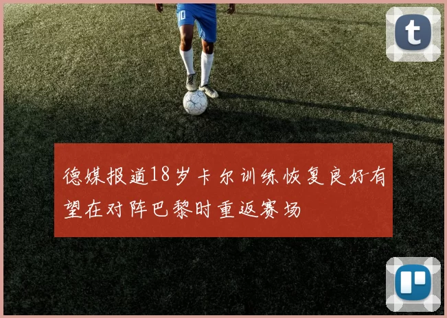 德媒报道18岁卡尔训练恢复良好有望在对阵巴黎时重返赛场