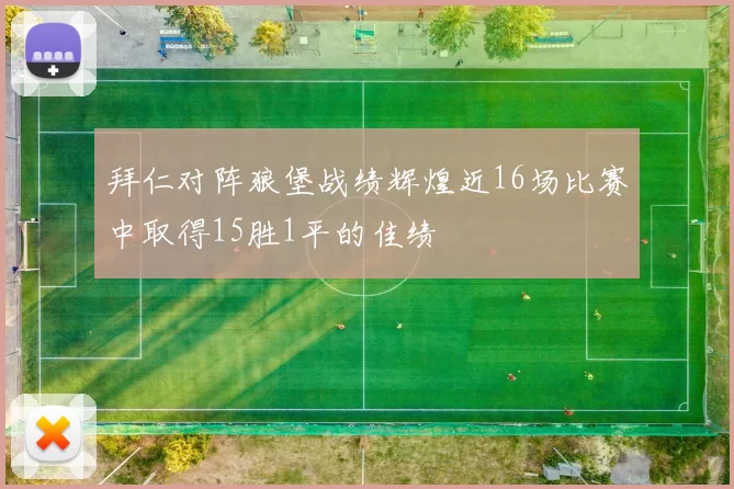 拜仁对阵狼堡战绩辉煌近16场比赛中取得15胜1平的佳绩