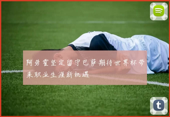 阿劳霍坚定留守巴萨期待世界杯带来职业生涯新机遇