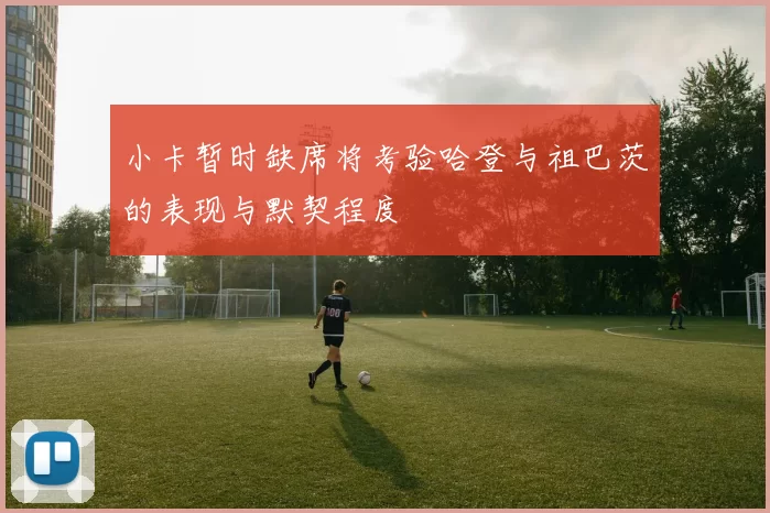 小卡暂时缺席将考验哈登与祖巴茨的表现与默契程度