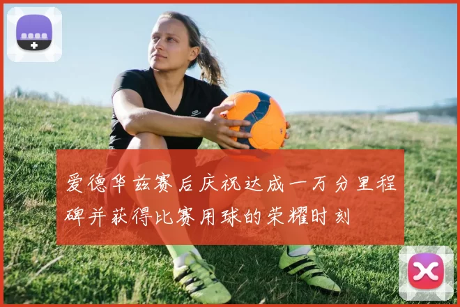 爱德华兹赛后庆祝达成一万分里程碑并获得比赛用球的荣耀时刻