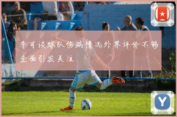 李可谈球队伤病情况外界评价不够全面引发关注