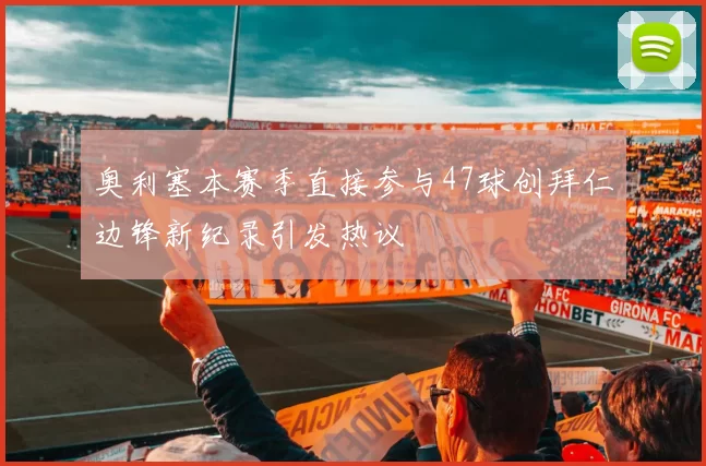 奥利塞本赛季直接参与47球创拜仁边锋新纪录引发热议