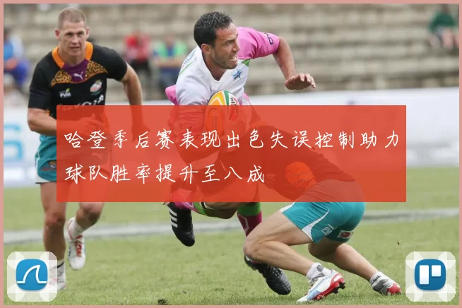 哈登季后赛表现出色失误控制助力球队胜率提升至八成
